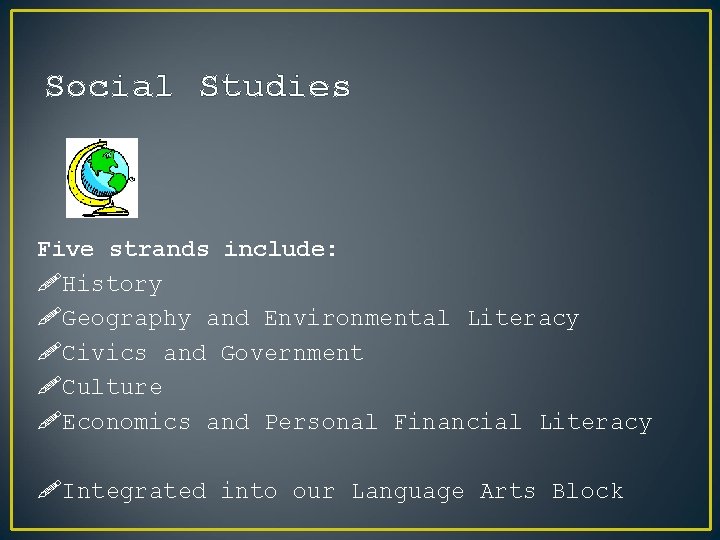 Social Studies Five strands include: !History !Geography and Environmental Literacy !Civics and Government !Culture