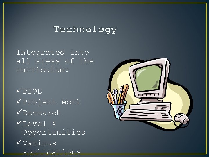 Technology Integrated into all areas of the curriculum: üBYOD üProject Work üResearch üLevel 4