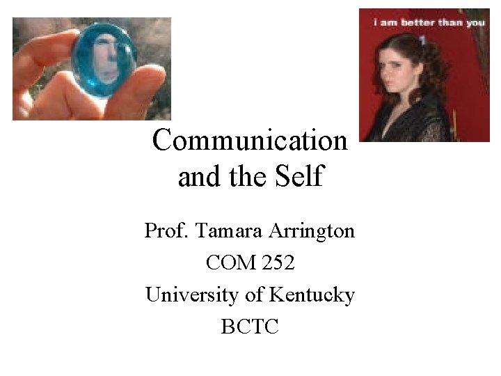 Communication and the Self Prof. Tamara Arrington COM 252 University of Kentucky BCTC 