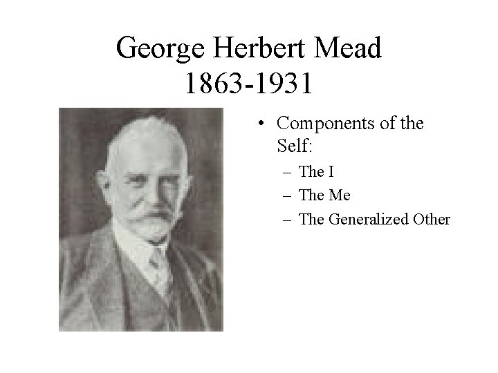 George Herbert Mead 1863 -1931 • Components of the Self: – The I –