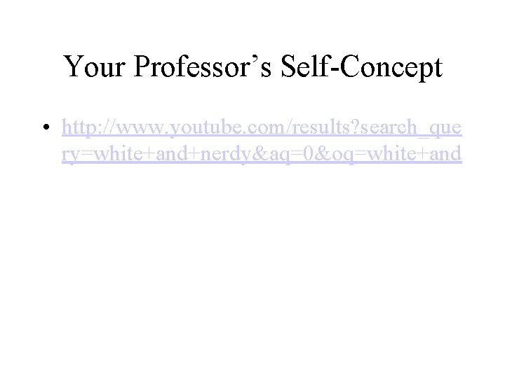 Your Professor’s Self-Concept • http: //www. youtube. com/results? search_que ry=white+and+nerdy&aq=0&oq=white+and 