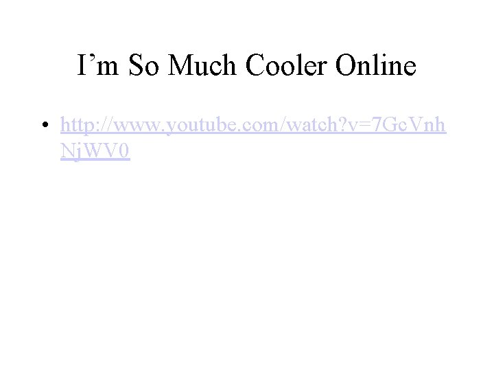 I’m So Much Cooler Online • http: //www. youtube. com/watch? v=7 Gc. Vnh Nj.