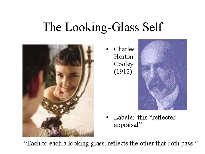 The Looking-Glass Self • Charles Horton Cooley (1912) • Labeled this “reflected appraisal” “Each