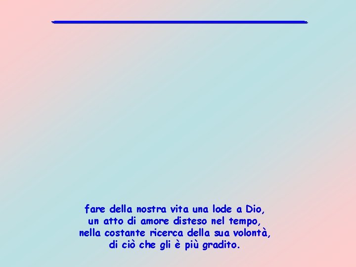 fare della nostra vita una lode a Dio, un atto di amore disteso nel