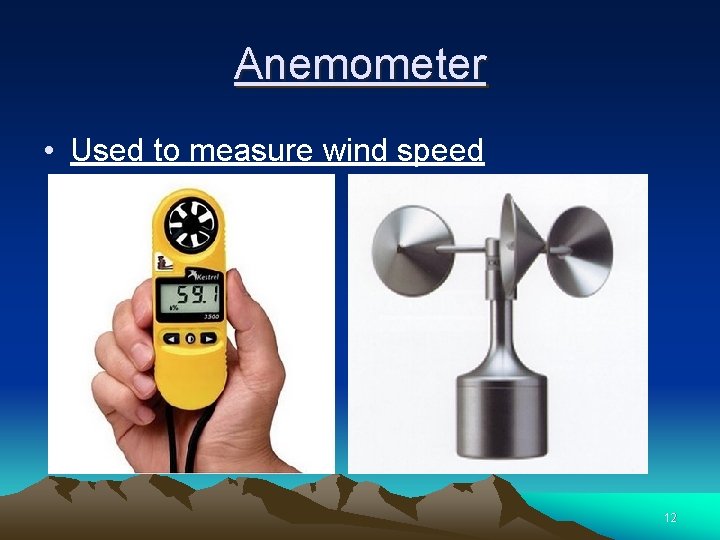 Anemometer • Used to measure wind speed 12 