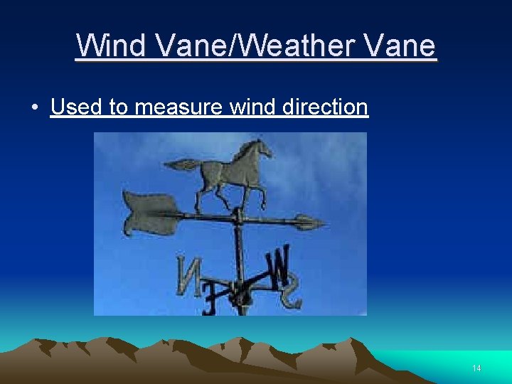 Wind Vane/Weather Vane • Used to measure wind direction 14 