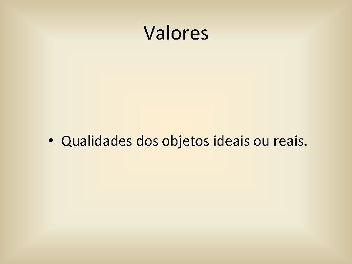 Valores • Qualidades dos objetos ideais ou reais. 