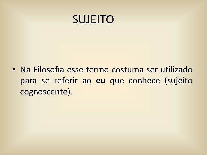 SUJEITO • Na Filosofia esse termo costuma ser utilizado para se referir ao eu