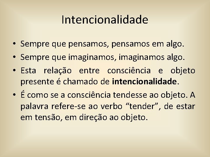 Intencionalidade • Sempre que pensamos, pensamos em algo. • Sempre que imaginamos, imaginamos algo.