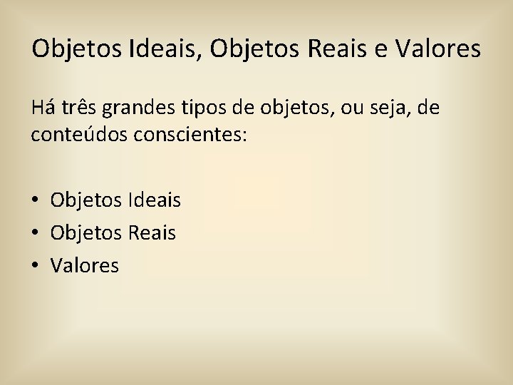 Objetos Ideais, Objetos Reais e Valores Há três grandes tipos de objetos, ou seja,