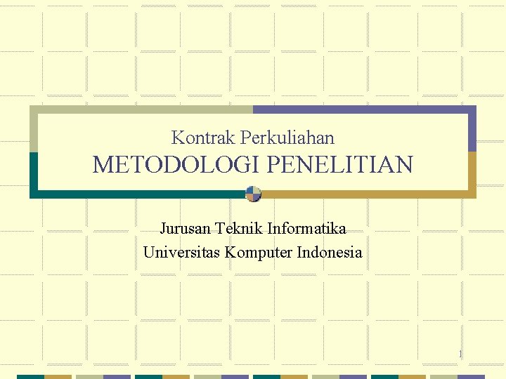 Kontrak Perkuliahan METODOLOGI PENELITIAN Jurusan Teknik Informatika Universitas Komputer Indonesia 1 