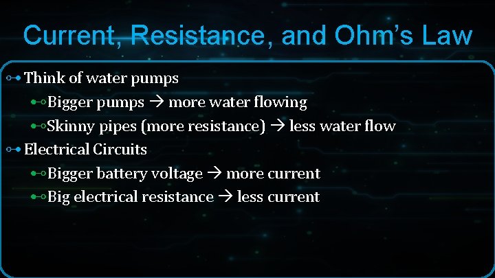 Current, Resistance, and Ohm’s Law ⊶ Think of water pumps ⊷Bigger pumps more water Current, Resistance, and Ohm’s Law ⊶ Think of water pumps ⊷Bigger pumps more water