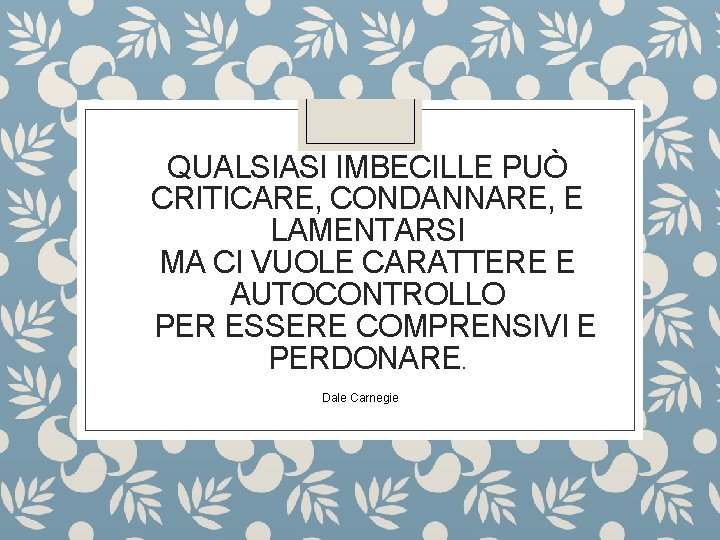 QUALSIASI IMBECILLE PUÒ CRITICARE, CONDANNARE, E LAMENTARSI MA CI VUOLE CARATTERE E AUTOCONTROLLO PER