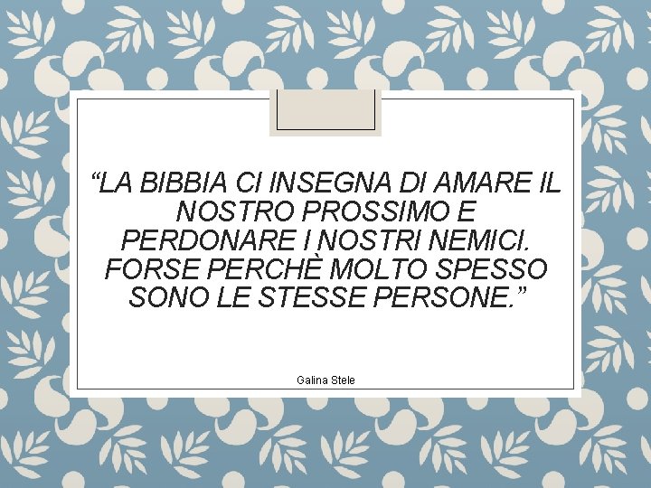 “LA BIBBIA CI INSEGNA DI AMARE IL NOSTRO PROSSIMO E PERDONARE I NOSTRI NEMICI.