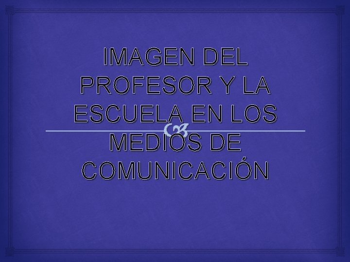 IMAGEN DEL PROFESOR Y LA ESCUELA EN LOS MEDIOS DE COMUNICACIÓN 