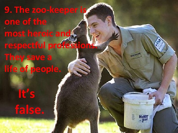 9. The zoo-keeper is one of the most heroic and respectful professions. They save