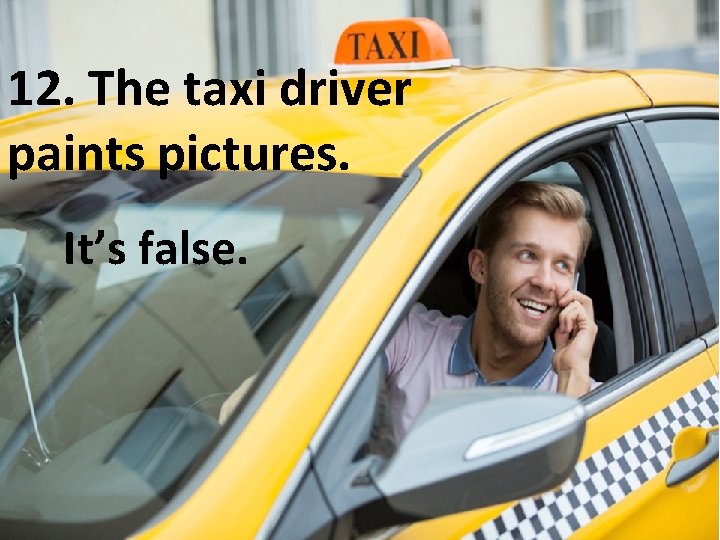 12. The taxi driver paints pictures. It’s false. 