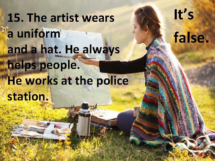 15. The artist wears a uniform and a hat. He always helps people. He