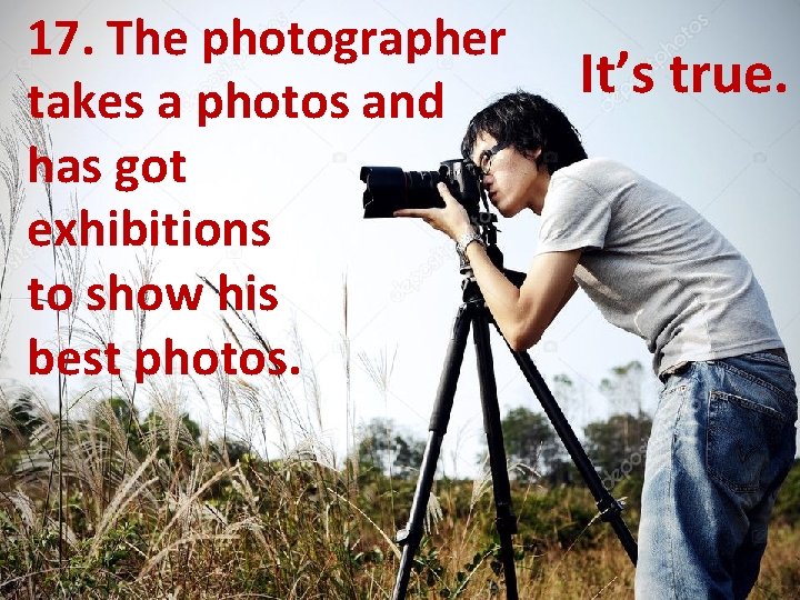 17. The photographer takes a photos and has got exhibitions to show his best