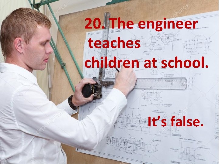20. The engineer teaches children at school. It’s false. 