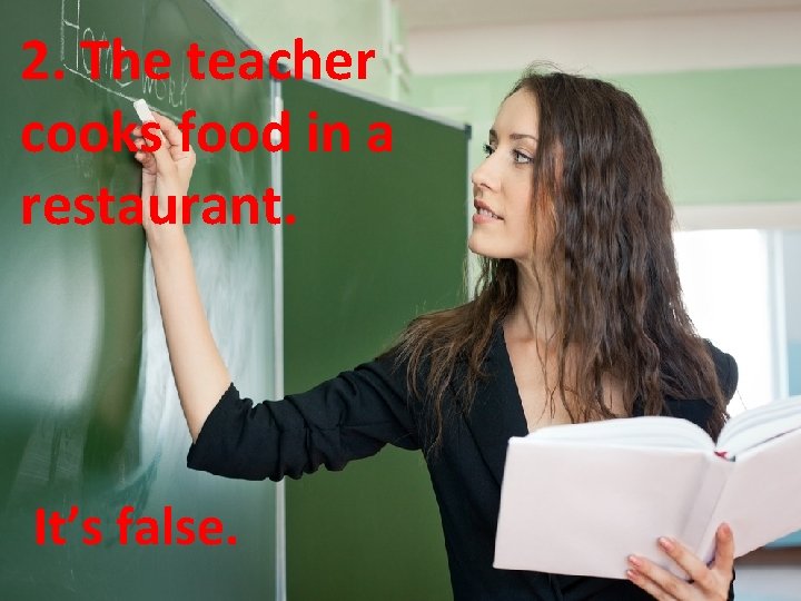 2. The teacher cooks food in a restaurant. It’s false. 