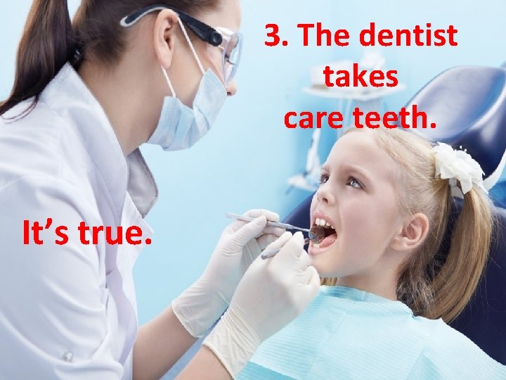 3. The dentist takes care teeth. It’s true. 