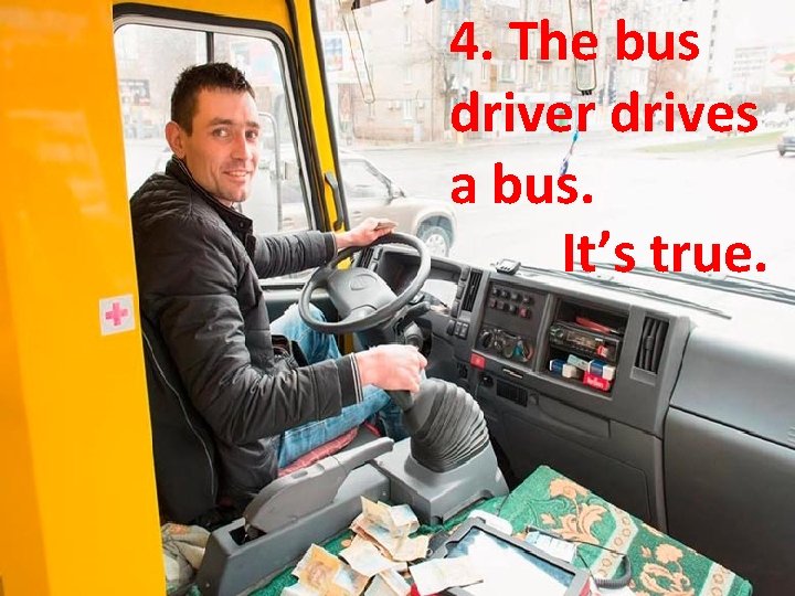 4. The bus driver drives a bus. It’s true. 