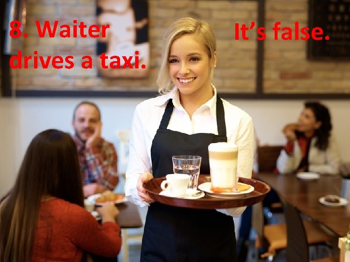 8. Waiter drives a taxi. It’s false. 