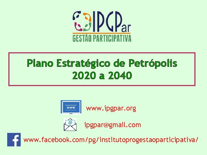 Plano Estratégico de Petrópolis 2020 a 2040 www. ipgpar. org ipgpar@gmail. com www. facebook.