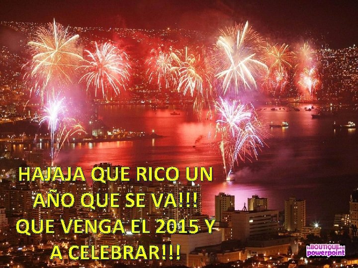 HAJAJA QUE RICO UN AÑO QUE SE VA!!! QUE VENGA EL 2015 Y A