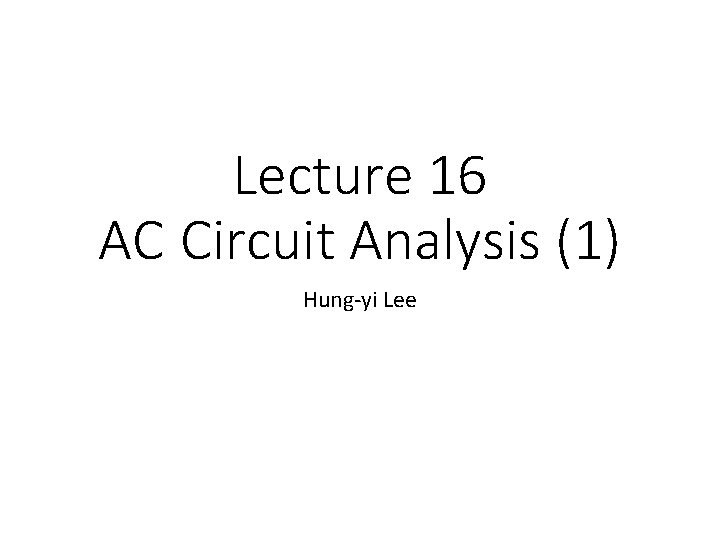 Lecture 16 AC Circuit Analysis (1) Hung-yi Lee 