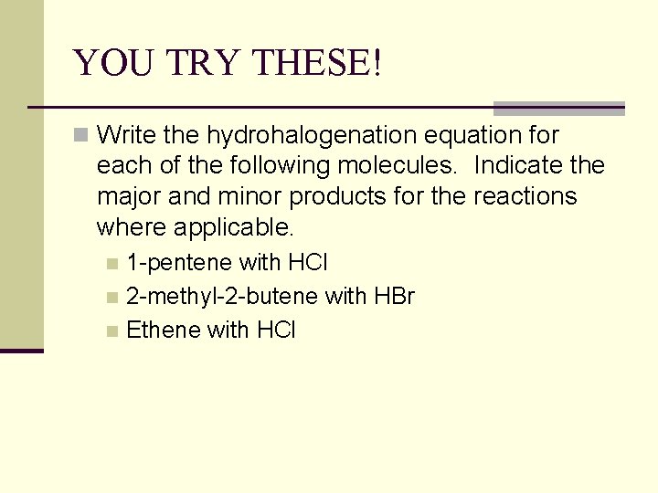 YOU TRY THESE! n Write the hydrohalogenation equation for each of the following molecules.