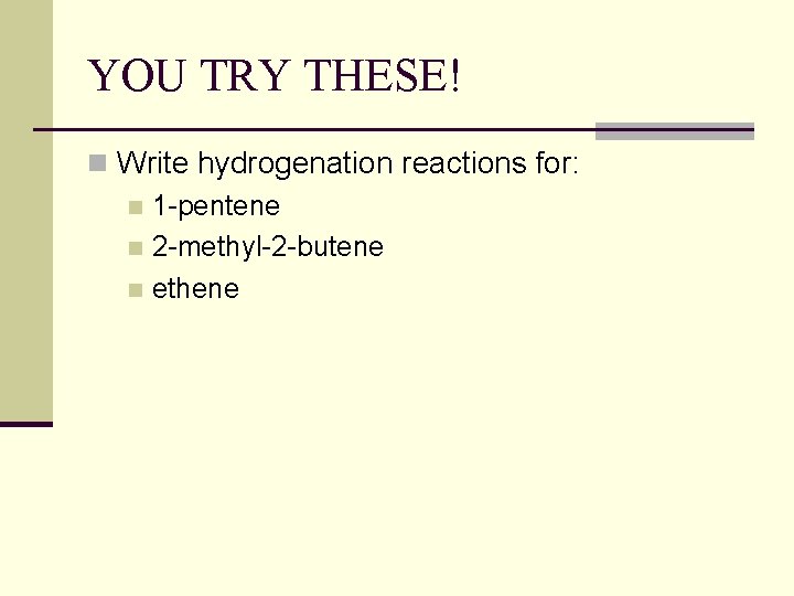 YOU TRY THESE! n Write hydrogenation reactions for: n 1 -pentene n 2 -methyl-2