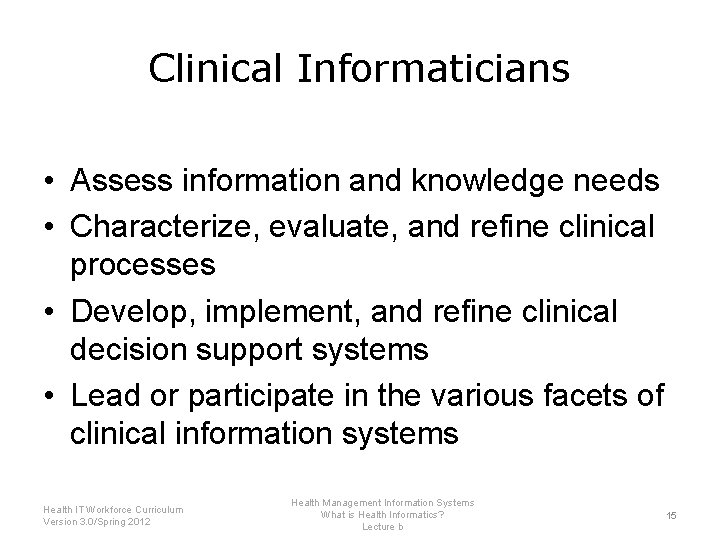 Clinical Informaticians • Assess information and knowledge needs • Characterize, evaluate, and refine clinical