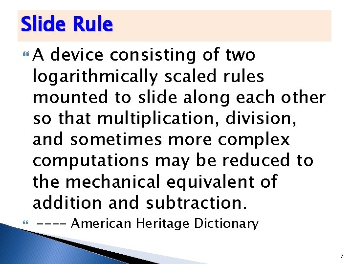 Slide Rule A device consisting of two logarithmically scaled rules mounted to slide along