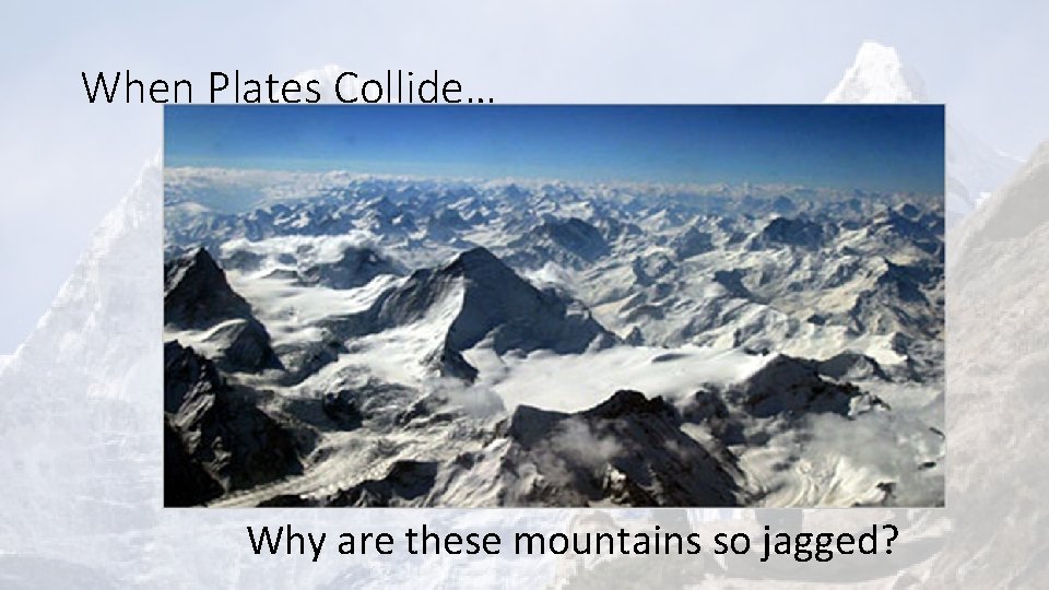 When Plates Collide… Why are these mountains so jagged? 