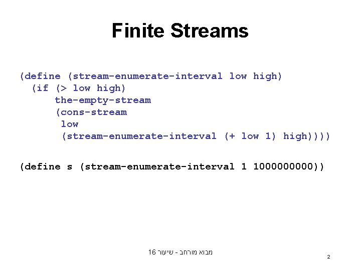 Finite Streams (define (stream-enumerate-interval low high) (if (> low high) the-empty-stream (cons-stream low (stream-enumerate-interval