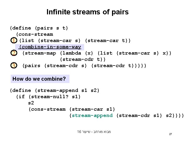 Infinite streams of pairs (define (pairs s t) (cons-stream 1 (list (stream-car s) (stream-car