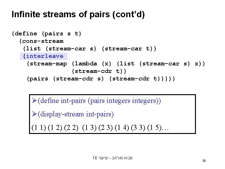 Infinite streams of pairs (cont’d) (define (pairs s t) (cons-stream (list (stream-car s) (stream-car