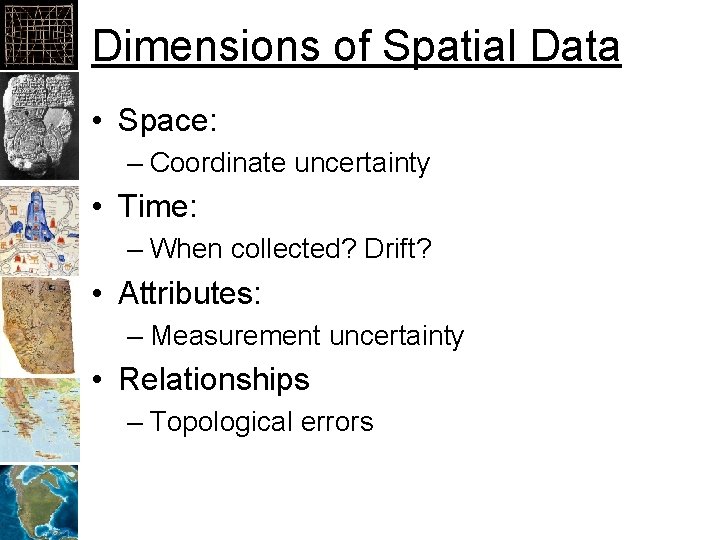 Dimensions of Spatial Data • Space: – Coordinate uncertainty • Time: – When collected?