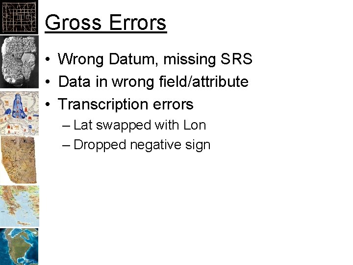 Gross Errors • Wrong Datum, missing SRS • Data in wrong field/attribute • Transcription