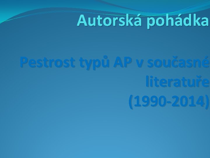 Autorská pohádka Pestrost typů AP v současné literatuře (1990 -2014) 