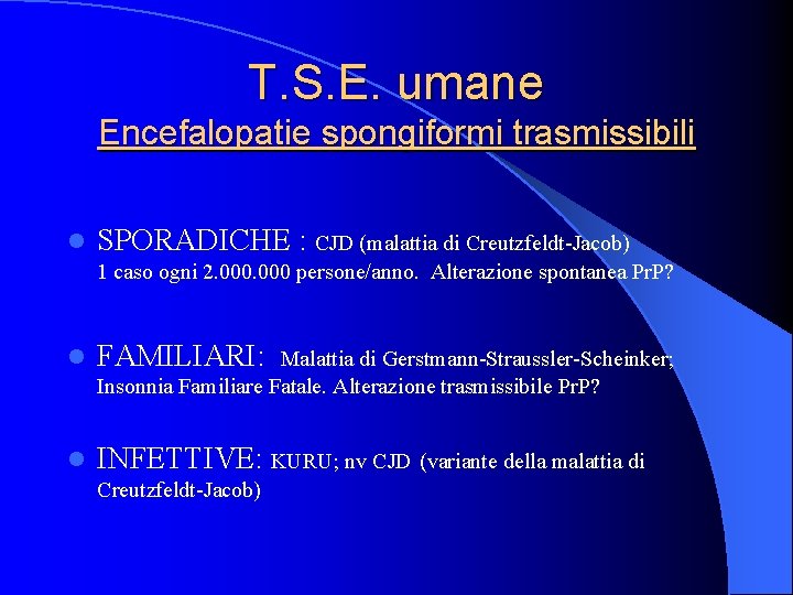 T. S. E. umane Encefalopatie spongiformi trasmissibili l SPORADICHE : CJD (malattia di Creutzfeldt-Jacob)