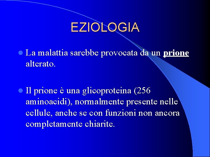 EZIOLOGIA l La malattia sarebbe provocata da un prione alterato. l Il prione è