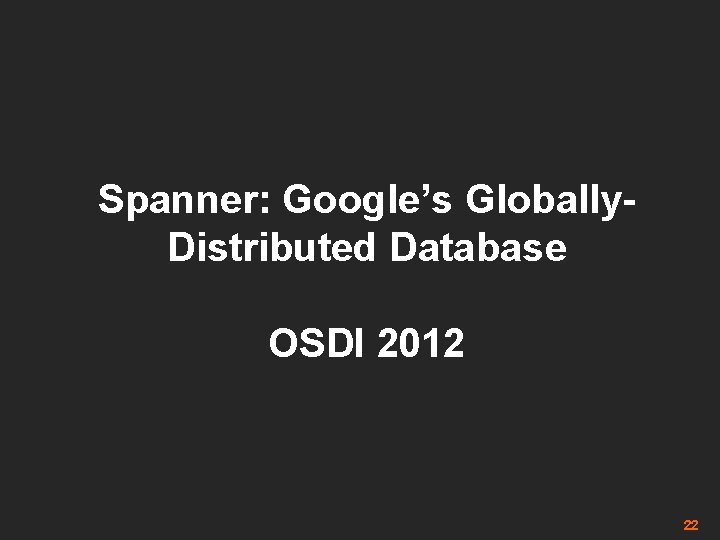 Spanner: Google’s Globally. Distributed Database OSDI 2012 22 