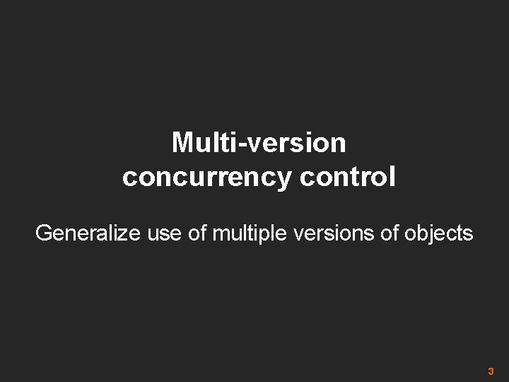 Multi-version concurrency control Generalize use of multiple versions of objects 3 
