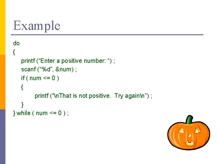 Example do { printf (“Enter a positive number: “) ; scanf (“%d”, &num) ;