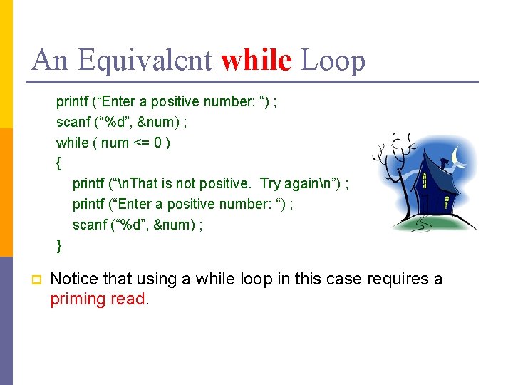 An Equivalent while Loop printf (“Enter a positive number: “) ; scanf (“%d”, &num)