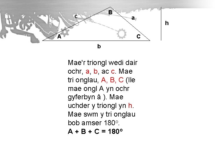 Mae'r triongl wedi dair ochr, a, b, ac c. Mae tri onglau, A, B,