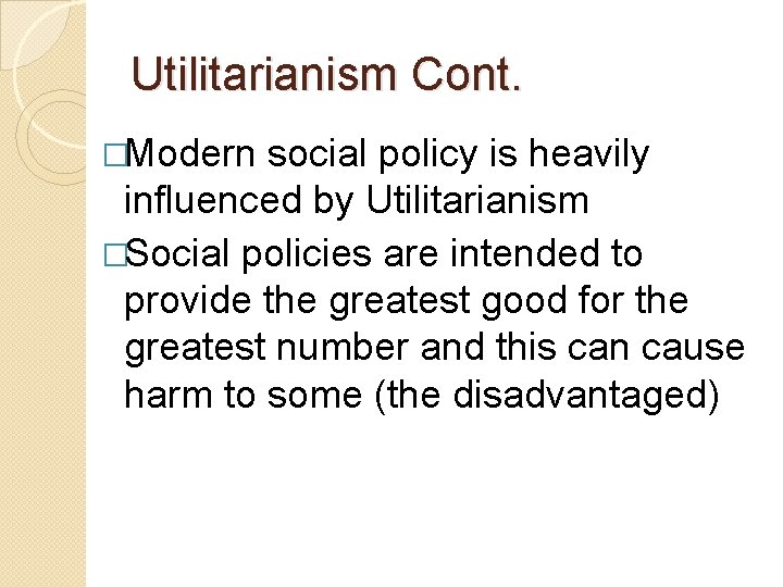 Utilitarianism Cont. �Modern social policy is heavily influenced by Utilitarianism �Social policies are intended